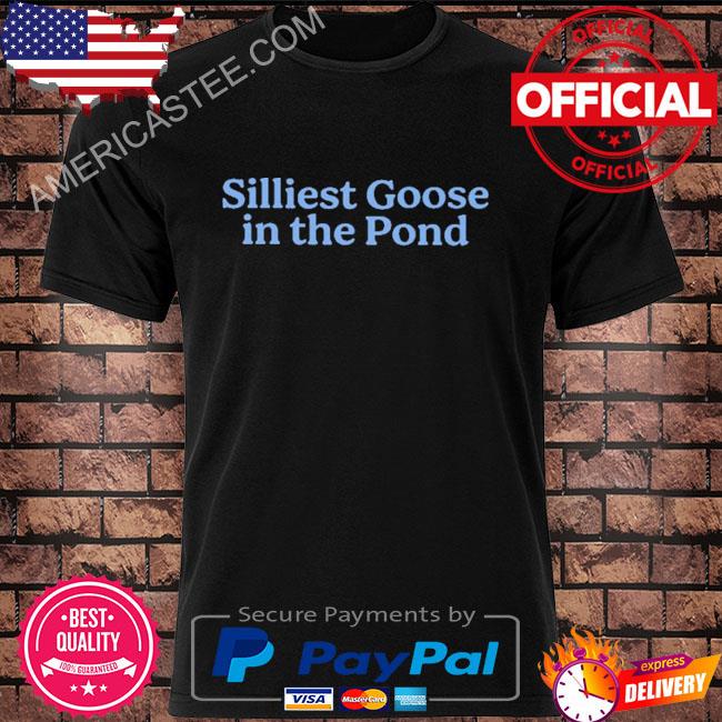 Silliest goose in the pond shirt