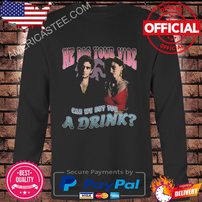 We did your vibe can we buy you a drink shirt