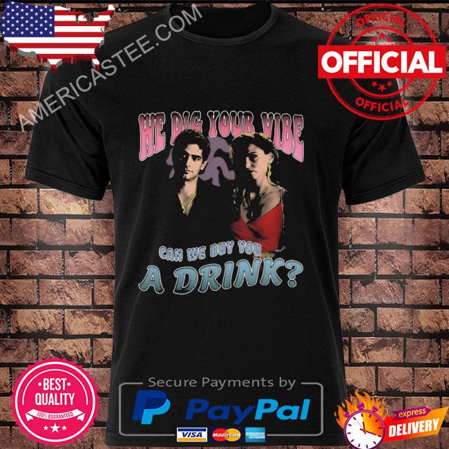 We did your vibe can we buy you a drink shirt