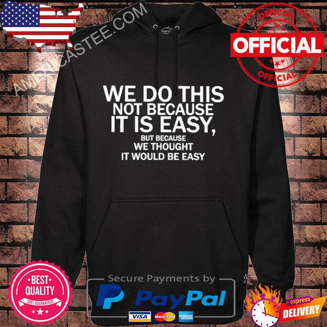 We do this not because it is easy but because we thought it would be easy shirt
