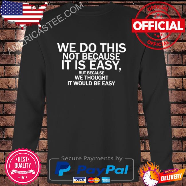 We do this not because it is easy but because we thought it would be easy shirt