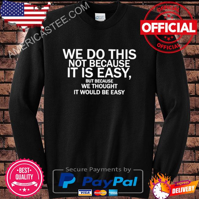 We do this not because it is easy but because we thought it would be easy shirt