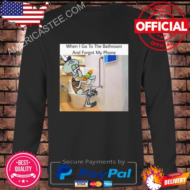When I go to the bathroom and forget my phone shirt