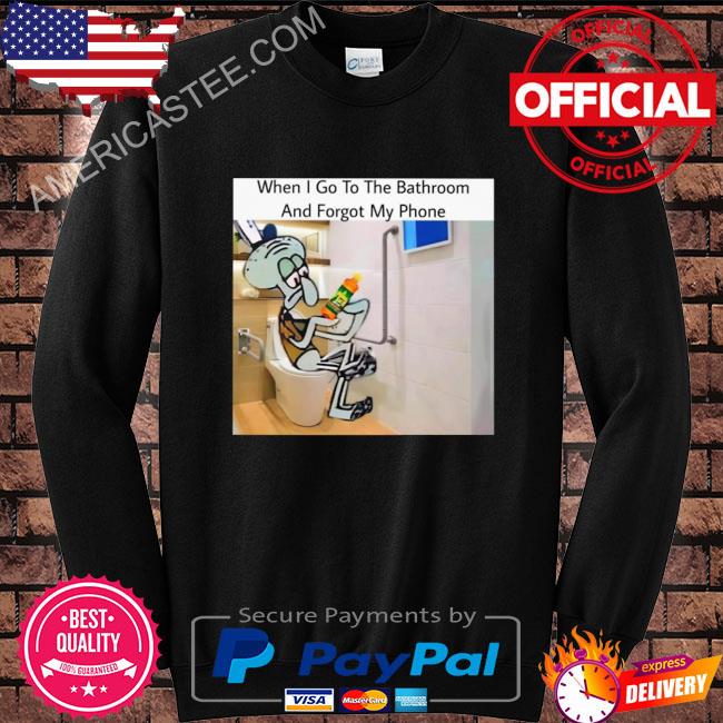 When I go to the bathroom and forget my phone shirt