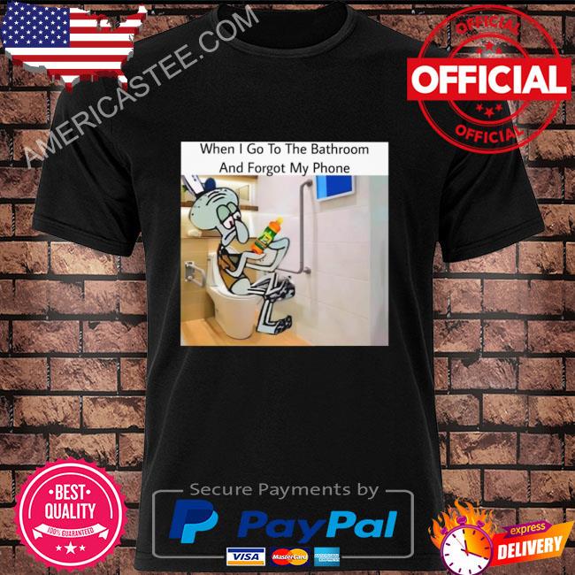 When I go to the bathroom and forget my phone shirt