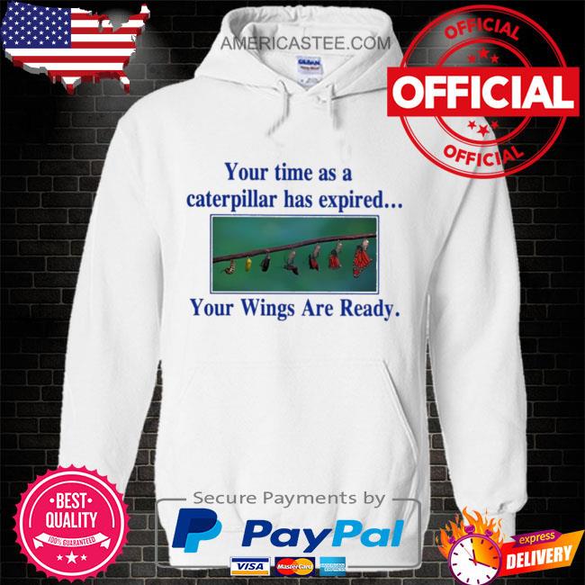 Your time as a caterpillar has expired your wings are ready shirt