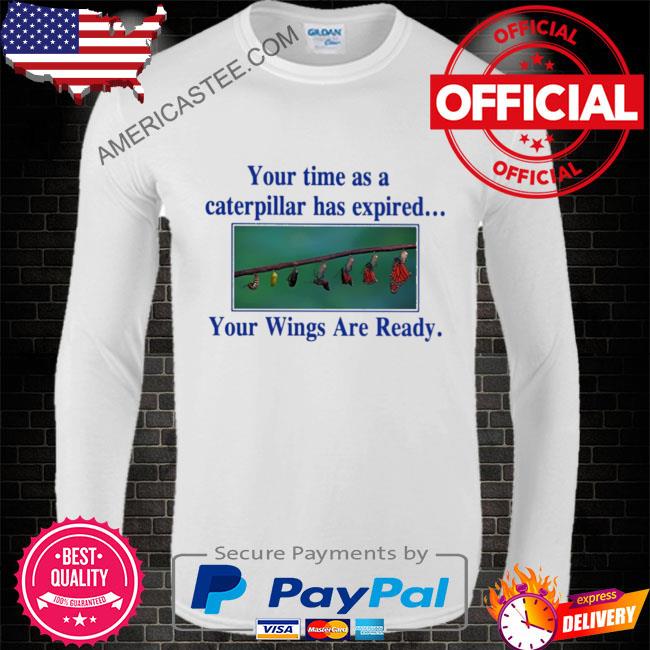 Your time as a caterpillar has expired your wings are ready shirt