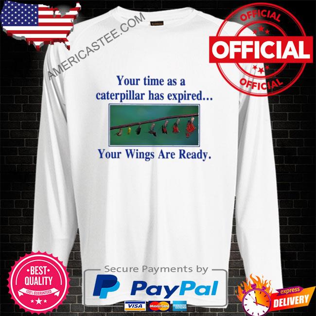 Your time as a caterpillar has expired your wings are ready shirt