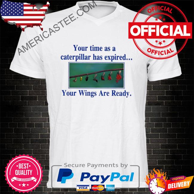 Your time as a caterpillar has expired your wings are ready shirt