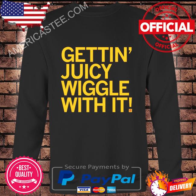 Original Gettin juicy wiggle with it shirt