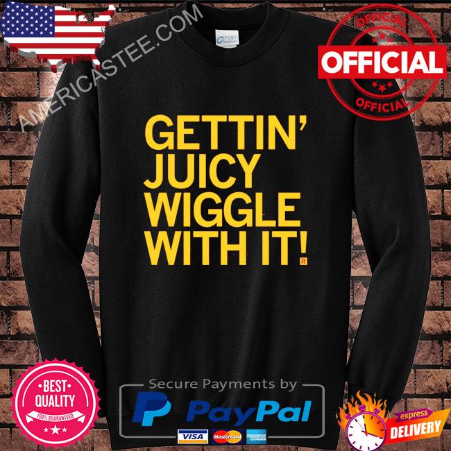 Original Gettin juicy wiggle with it shirt