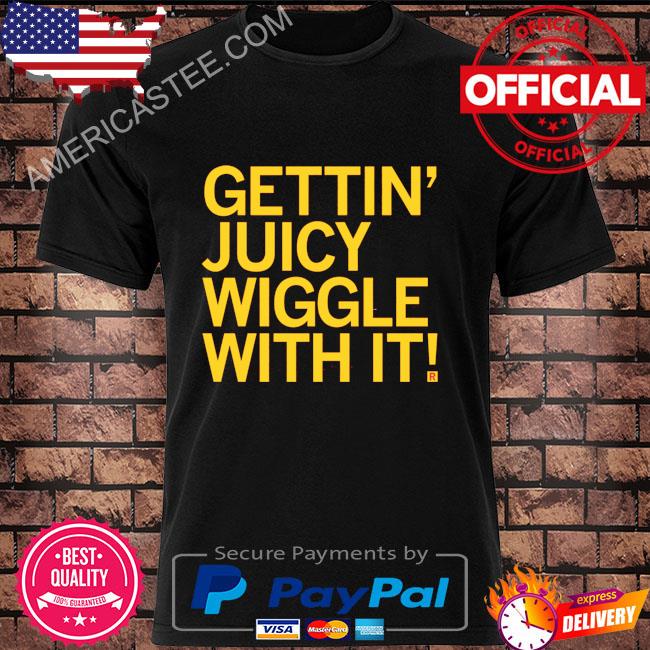 Original Gettin juicy wiggle with it shirt