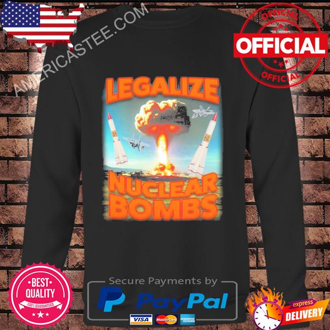 Original Legalize nuclear bombs shirt