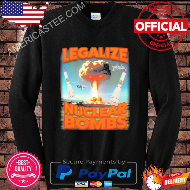 Original Legalize nuclear bombs shirt