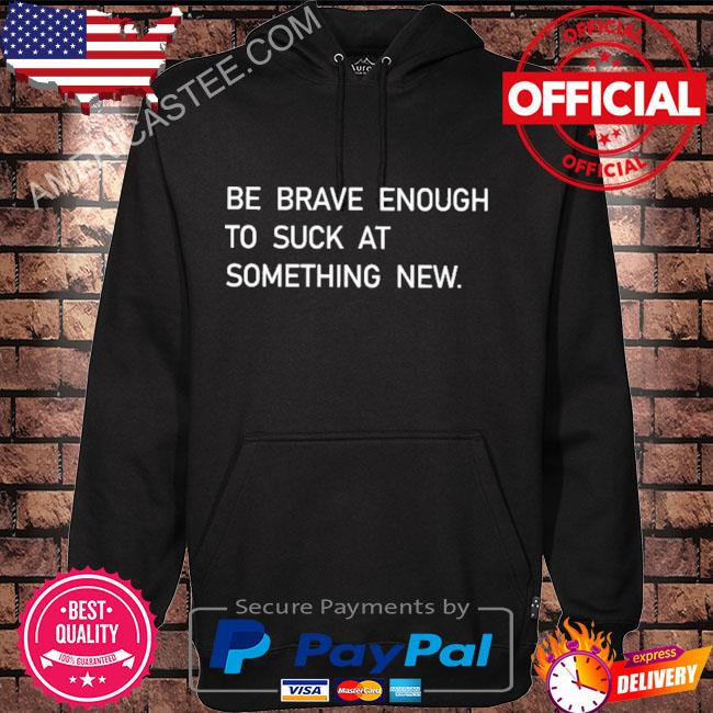 Premium Be brave enough to suck at something new shirt