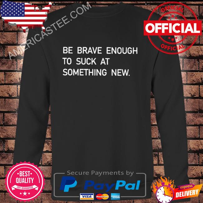 Premium Be brave enough to suck at something new shirt