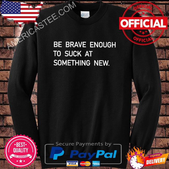 Premium Be brave enough to suck at something new shirt