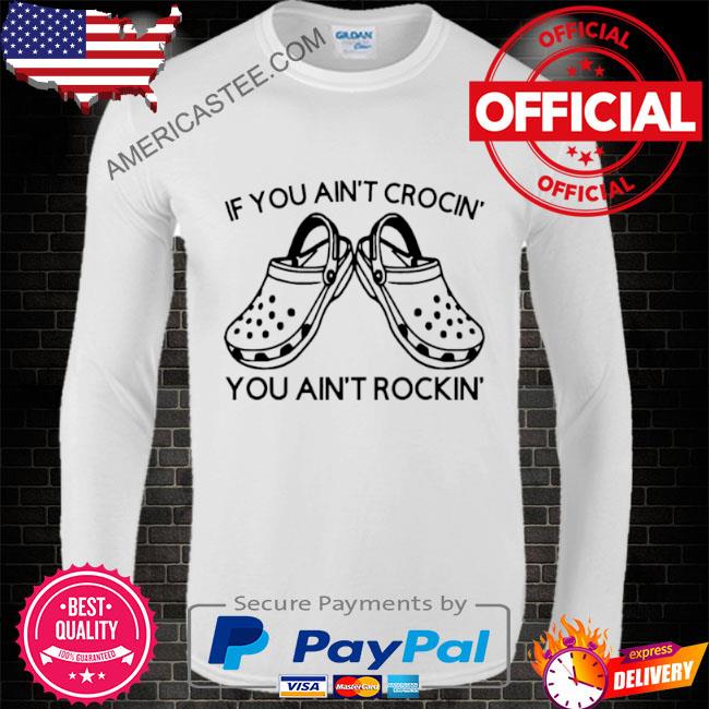 Premium Crocs If You Ain’t Crocin’ You Ain’t Rockin Shirt
