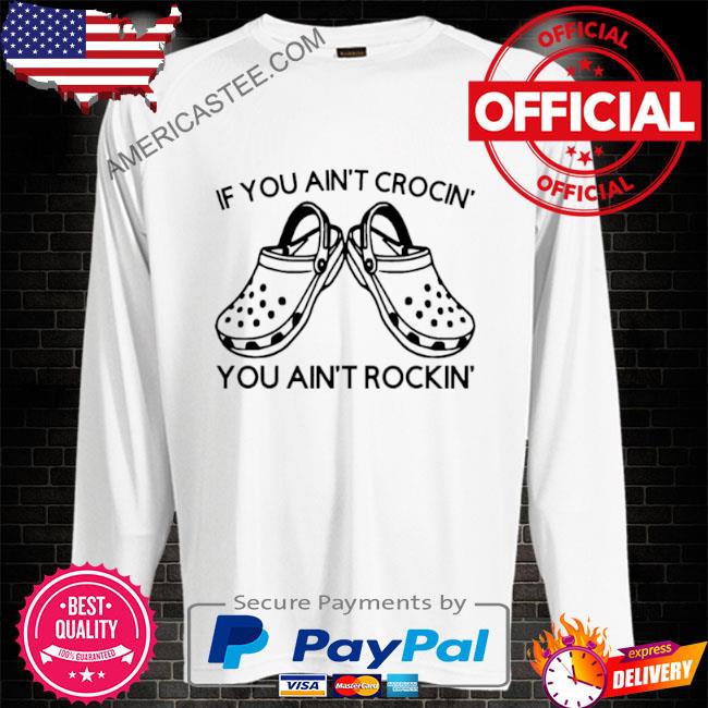 Premium Crocs If You Ain’t Crocin’ You Ain’t Rockin Shirt