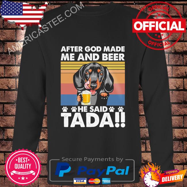 Premium Dachshund after god made me and beer he said tada vintage 2023 shirt