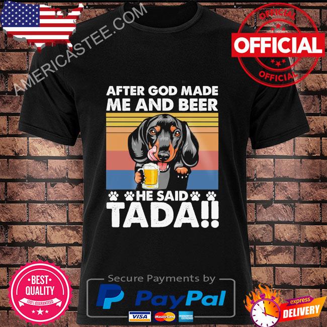 Premium Dachshund after god made me and beer he said tada vintage 2023 shirt