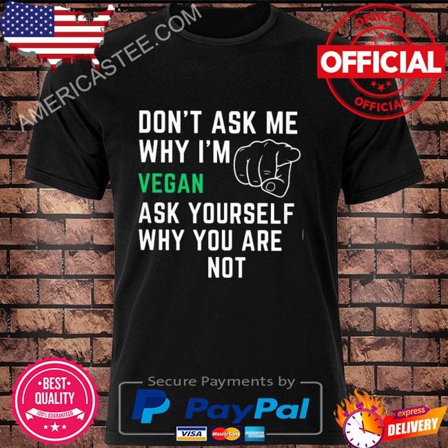 Premium Don’t ask me why I’m vergan ask yourself why you are note shirt