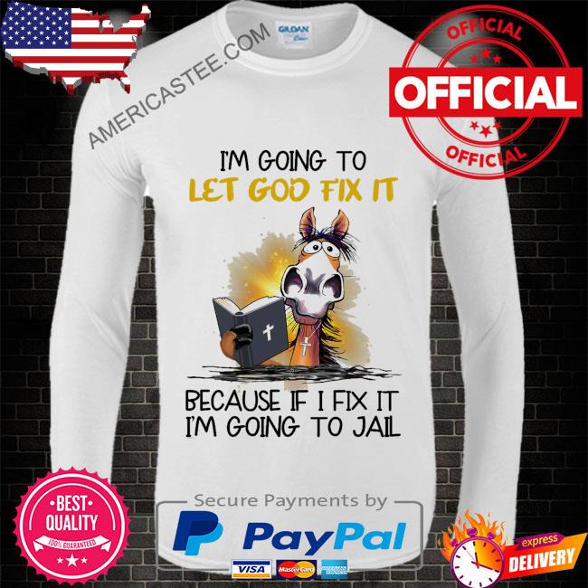 Premium Horse I’m going to let god fix it because it I fix it I’m going to jail shirt
