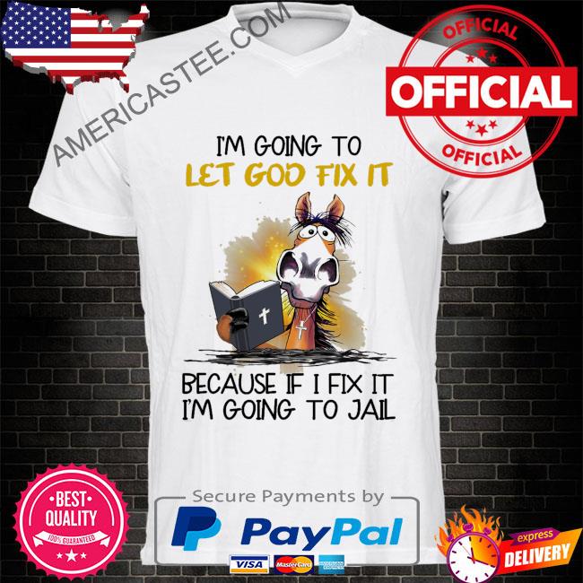 Premium Horse I’m going to let god fix it because it I fix it I’m going to jail shirt