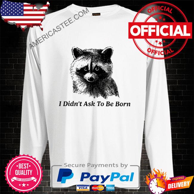 Premium I didn’t ask to be born shirt
