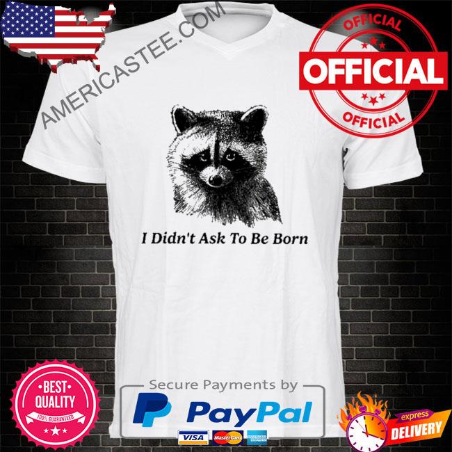 Premium I didn’t ask to be born shirt