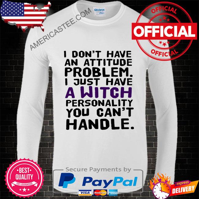 Premium I don’t have an attitude problem I just have a personality you can’t handle shirt