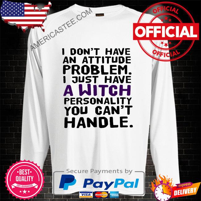 Premium I don’t have an attitude problem I just have a personality you can’t handle shirt