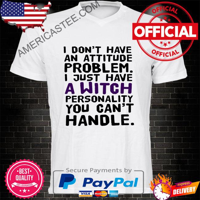 Premium I don’t have an attitude problem I just have a personality you can’t handle shirt