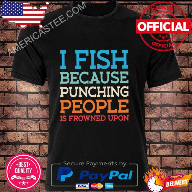 Premium I fish because punching people is fried upon shirt