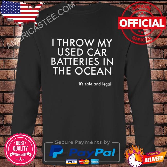 Premium I throw my used car batteries in the ocean shirt