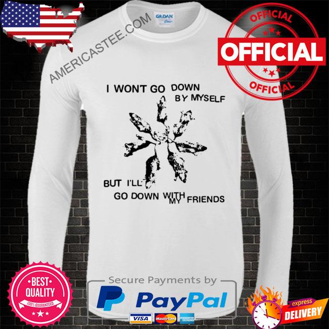 Premium I won’t go down by myself but I’ll go down with my friends shirt