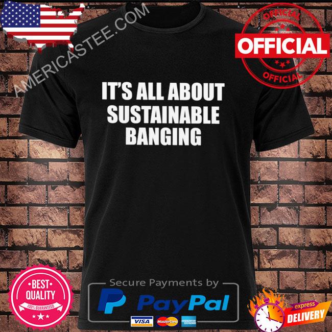Premium It’s all about my sustainable banging shirt