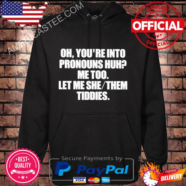Premium Oh you’re into pronouns huh me too let me she them tiddies shirt