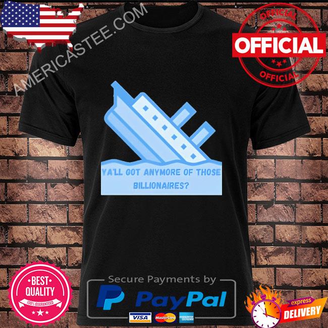 Premium Titanic ya’ll got anymore billionaires shirt