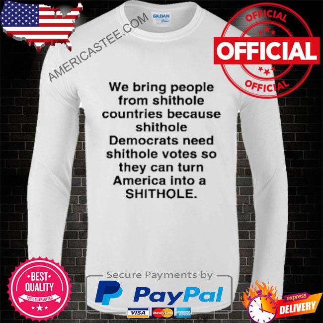 Premium We bring people from shithole countries because shithole democrats need shithole votes shirt