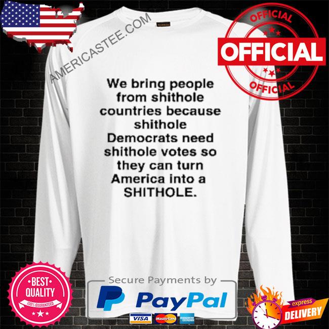 Premium We bring people from shithole countries because shithole democrats need shithole votes shirt