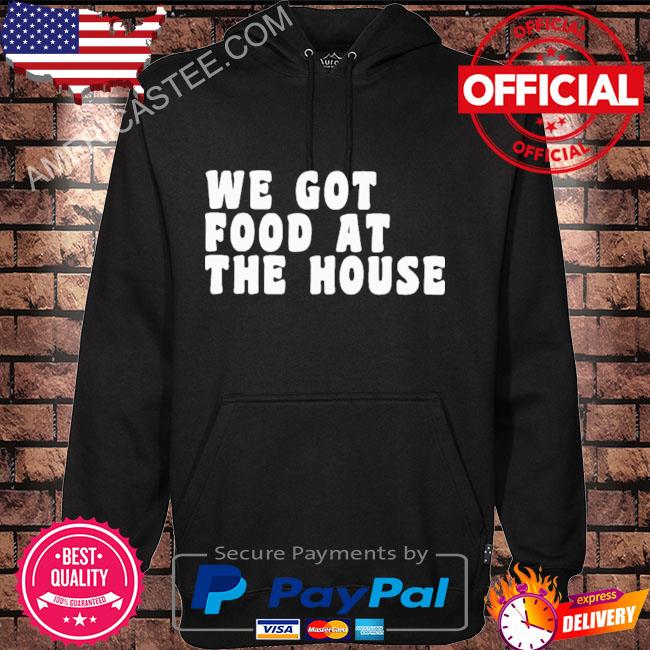 Premium We Got Food At The House Shirt