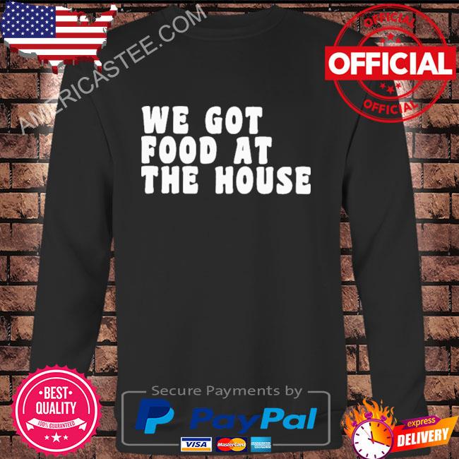 Premium We Got Food At The House Shirt