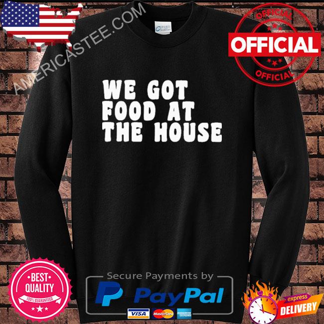 Premium We Got Food At The House Shirt