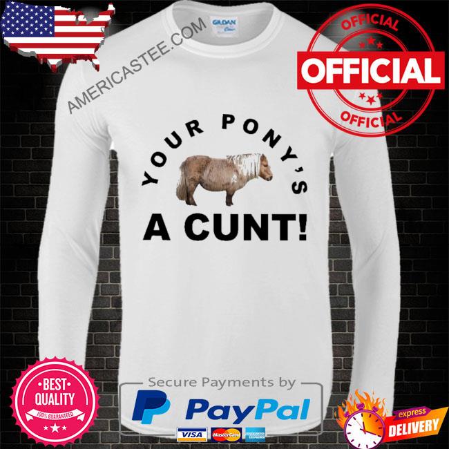 Premium Your pony’s a cunt shirt