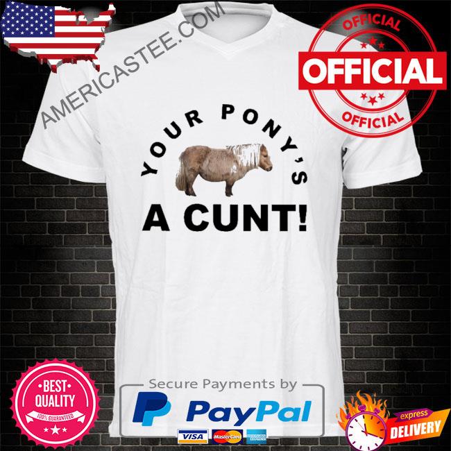 Premium Your pony’s a cunt shirt