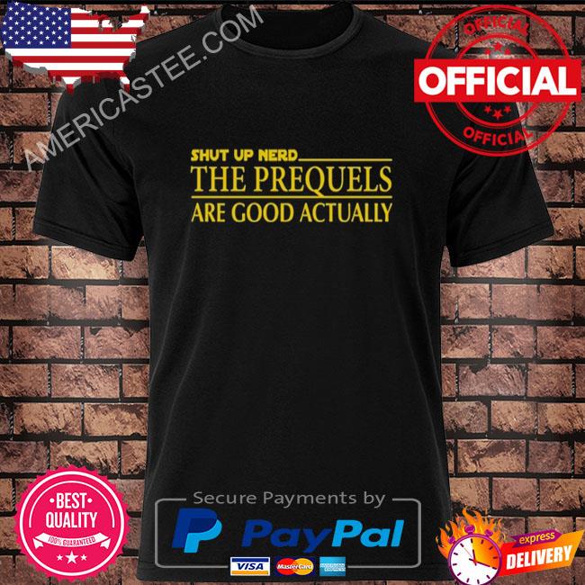 Prequel Memes The Prequels Are Good Actually Shirt