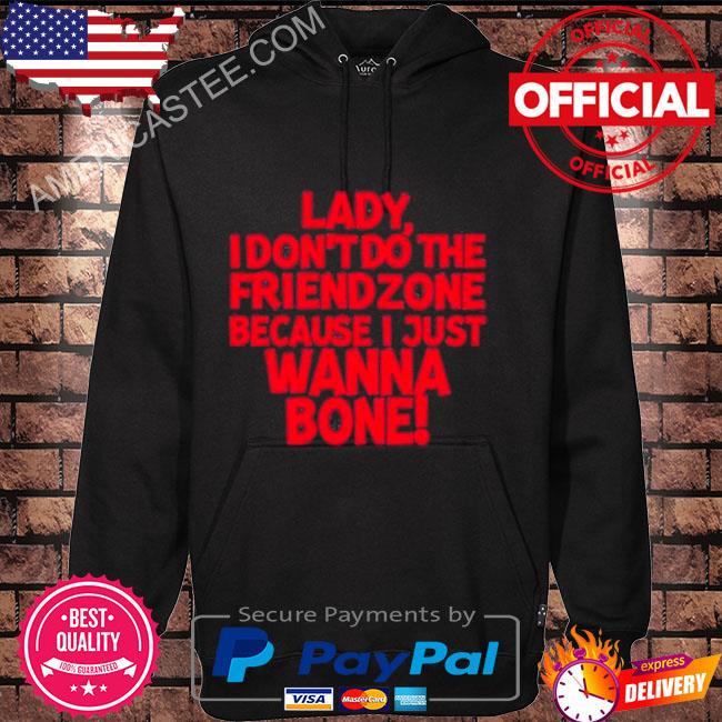 Racyreecie lady I don’t do the friendzone because I just wanna bone shirt