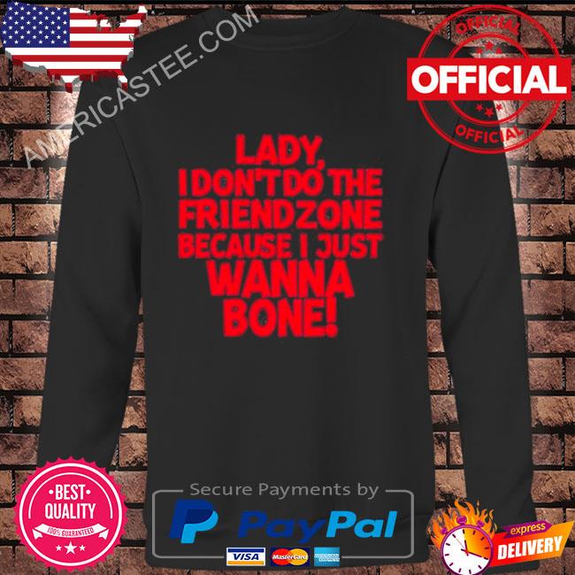 Racyreecie lady I don’t do the friendzone because I just wanna bone shirt