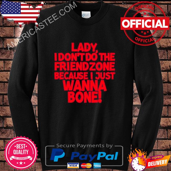 Racyreecie lady I don’t do the friendzone because I just wanna bone shirt